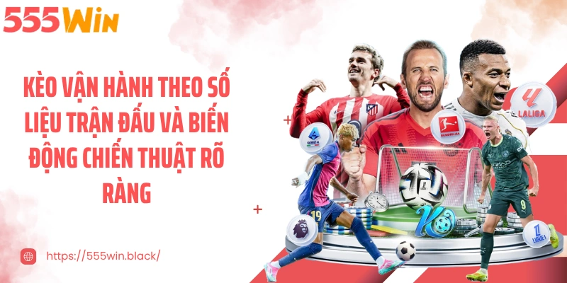 Kèo vận hành theo số liệu trận đấu và biến động chiến thuật rõ ràng