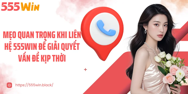 Mẹo quan trọng khi liên hệ 555WIN để giải quyết vấn đề kịp thời