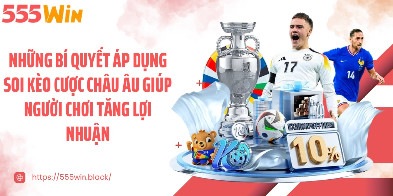 Những bí quyết áp dụng soi kèo cược châu Âu giúp người chơi tăng lợi nhuận