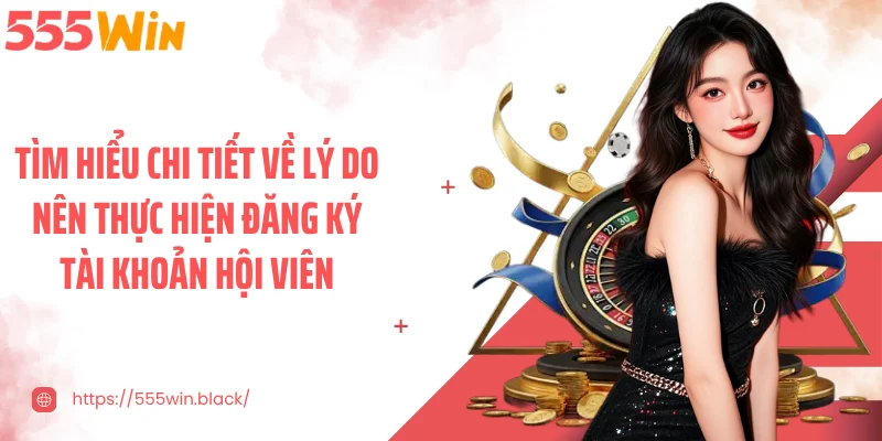 Tìm hiểu chi tiết về lý do nên thực hiện đăng ký tài khoản hội viên