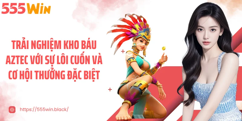 Trải nghiệm kho báu aztec với sự lôi cuốn và cơ hội thưởng đặc biệt